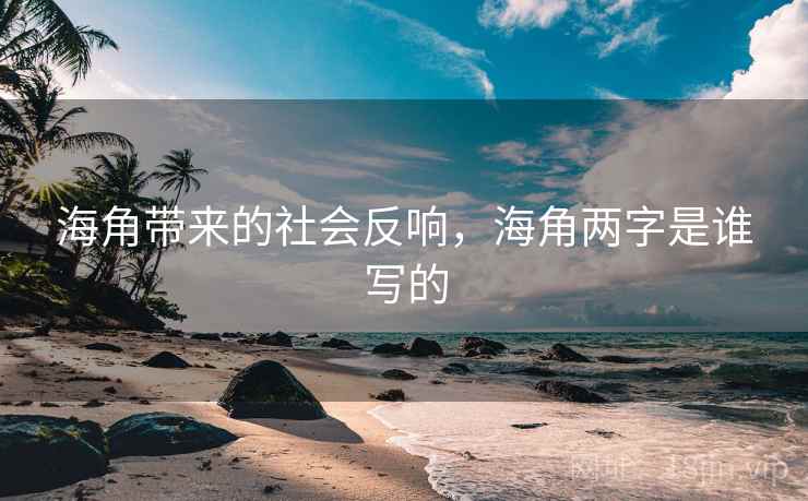 海角带来的社会反响，海角两字是谁写的