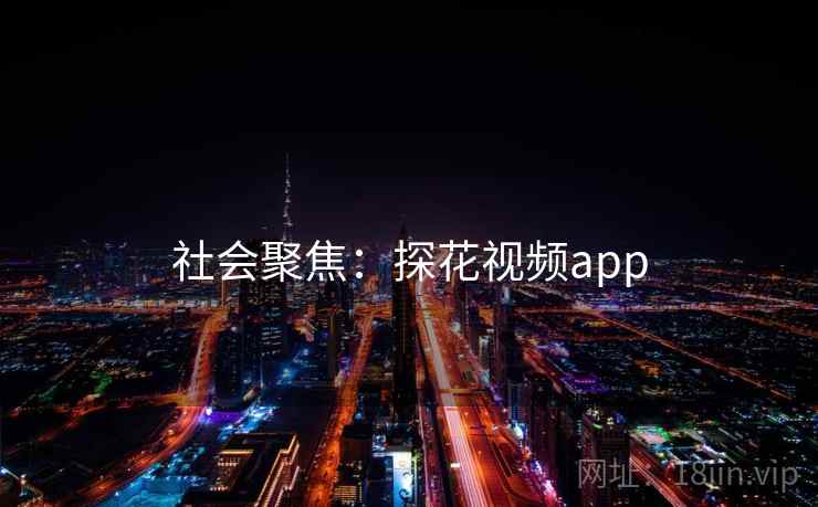 社会聚焦:探花视频app 社会聚焦:探花视频app