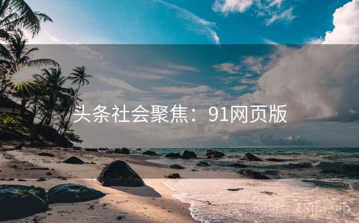 头条社会聚焦：91网页版