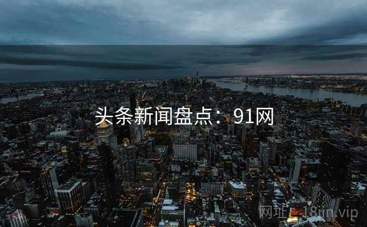 头条新闻盘点：91网