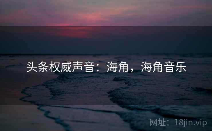 头条权威声音：海角，海角音乐