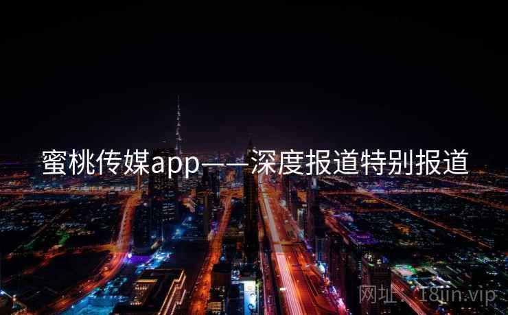 蜜桃传媒app——深度报道特别报道