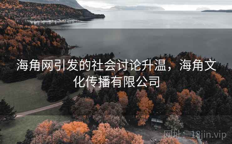 海角网引发的社会讨论升温，海角文化传播有限公司